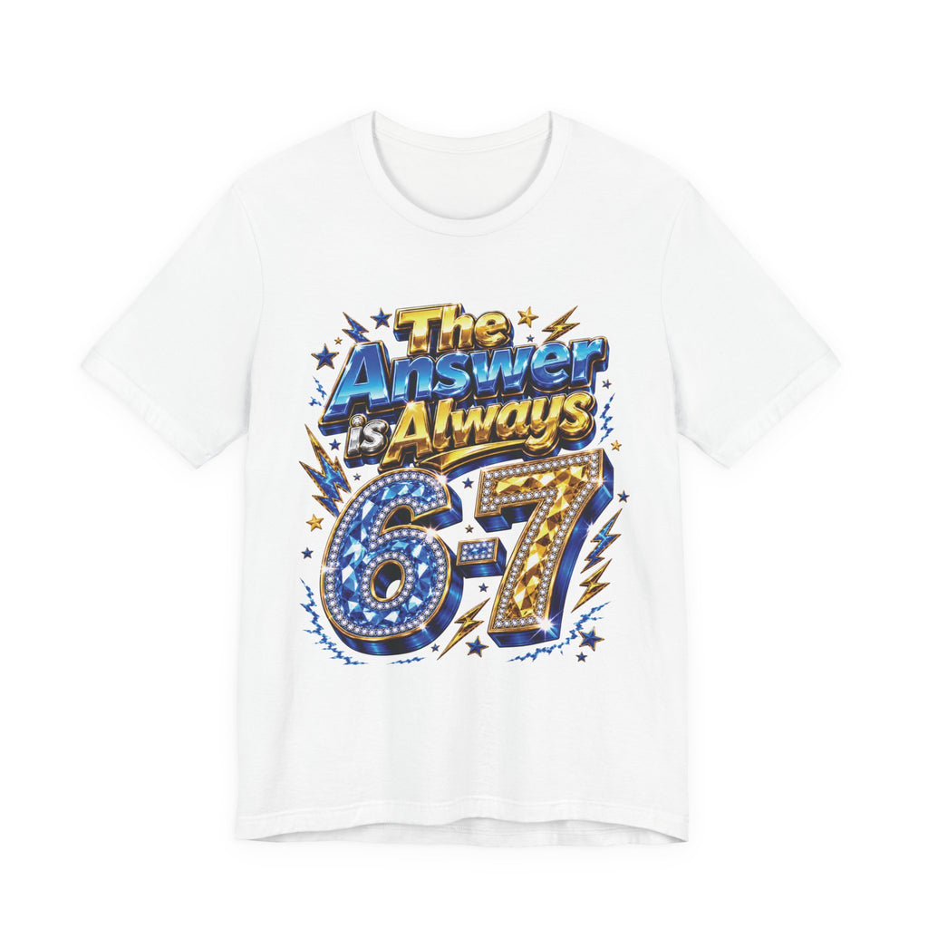 6-7 Unisex Tee — The Answer is Always
