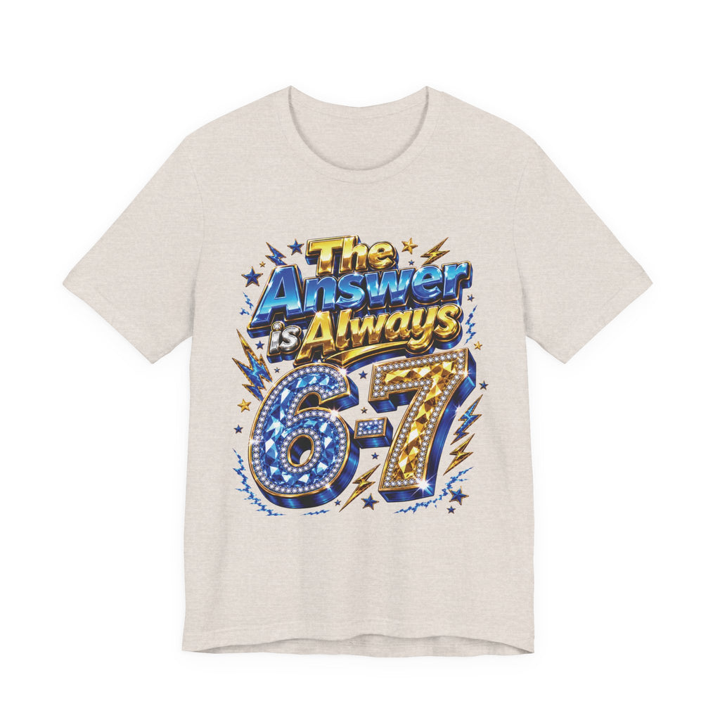6-7 Unisex Tee — The Answer is Always