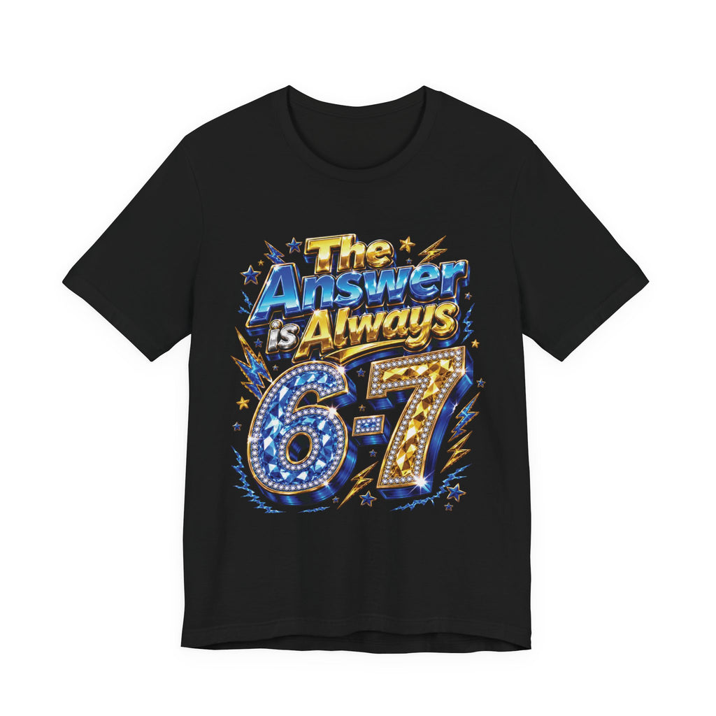 6-7 Unisex Tee — The Answer is Always