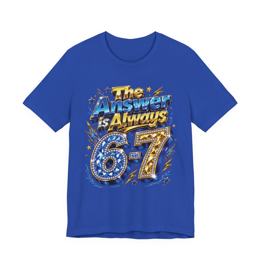 6-7 Unisex Tee — The Answer is Always